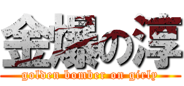 金爆の淳 (golden bomber on girly)