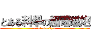 とある科學の超電磁炮 (attack of railgun)