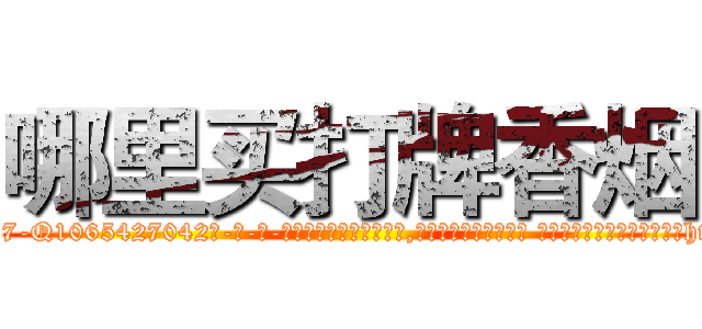 哪里买打牌香烟 (哪里买打牌香烟【电-话151x68344x817-Q1065427042元-吉-药-业】我们做的是长期生意,靠的是老客户长期支持 哪里买打牌香烟在发表了一篇http://sngk.net/sczF2F

参考消息网我们做的是长期生意,靠的是老客户长期支持也许我们早该意识到，就连鲍勃·霍斯金斯（金球奖戏剧类电影男主角 
)