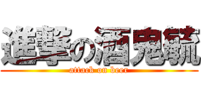 進撃の酒鬼毓 (attack on beer)