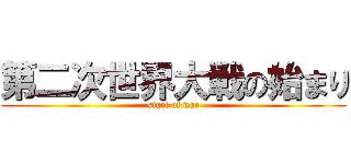 第二次世界大戦の始まり (start of war)