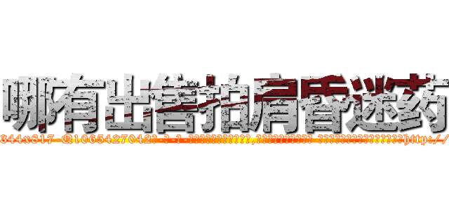 哪有出售拍肩昏迷药 (哪有出售拍肩昏迷药【电-话151x68344x817-Q1065427042元-吉-药-业】我们做的是长期生意,靠的是老客户长期支持 哪有出售拍肩昏迷药在发表了一篇http://sngk.net/nsk5QV

参考消息网我们做的是长期生意,靠的是老客户长期支持也许我们早该意识到，就连鲍勃·霍斯金斯（金球奖戏剧类电影男主角 
)