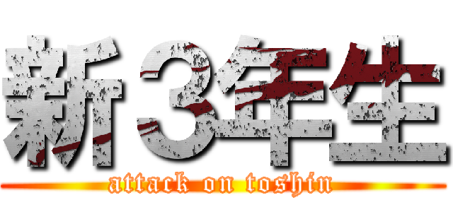 新３年生 (attack on toshin)