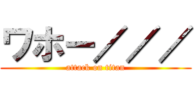 ワホー／／／ (attack on titan)