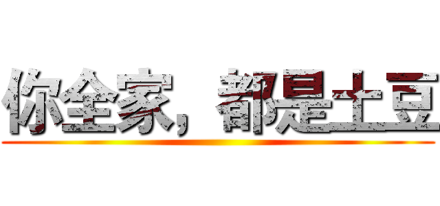 你全家，都是土豆 ()