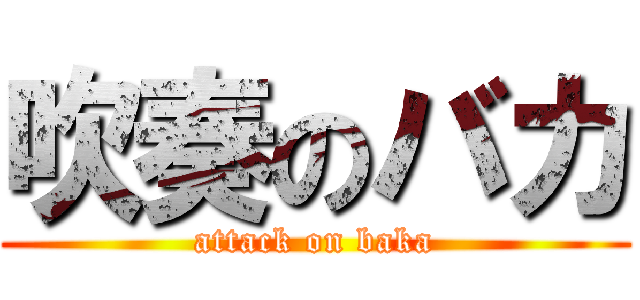 吹奏のバカ (attack on baka)