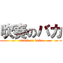 吹奏のバカ (attack on baka)