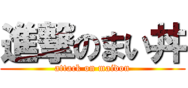進撃のまい丼 (attack on maidon)