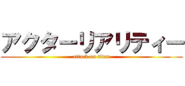 アクターリアリティー (attack on titan)