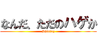 なんだ、ただのハゲか (Shining)