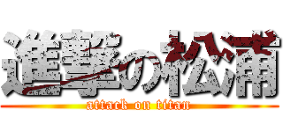 進撃の松浦 (attack on titan)