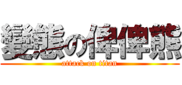 變態の俾俾熊 (attack on titan)