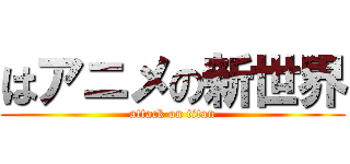 はアニメの新世界 (attack on titan)