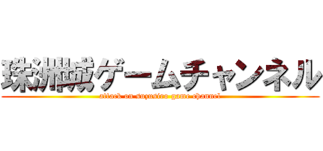 珠洲城ゲームチャンネル (attack on suzusiro game channel)