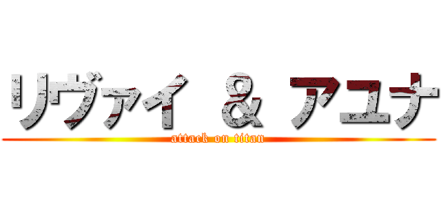 リヴァイ ＆ アユナ (attack on titan)