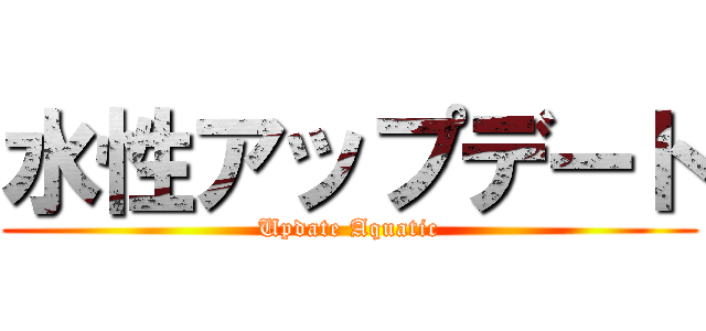 水性アップデート (Update Aquatic)