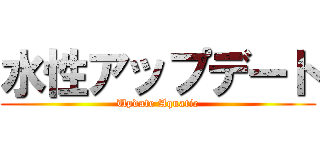 水性アップデート (Update Aquatic)