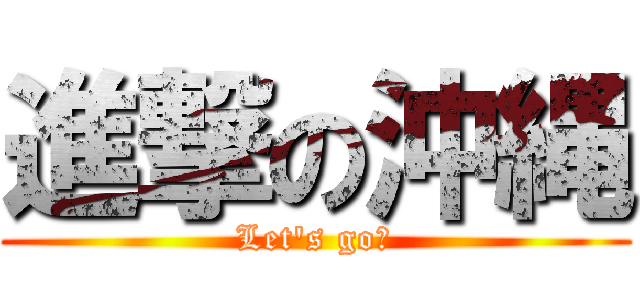 進撃の沖縄 (Let\'s go！)