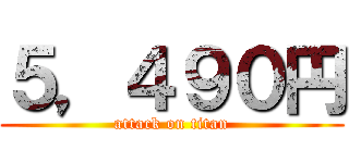 ５，４９０円 (attack on titan)