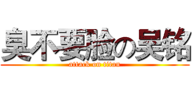 臭不要脸の吴铭 (attack on titan)