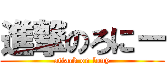 進撃のろにー (attack on lony)
