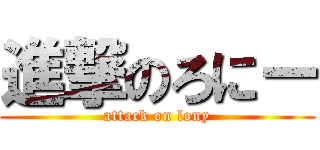 進撃のろにー (attack on lony)