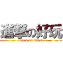 進撃の好玩 (attack on Ethan)