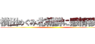 横田めぐみ北朝鮮に感情移入 ()