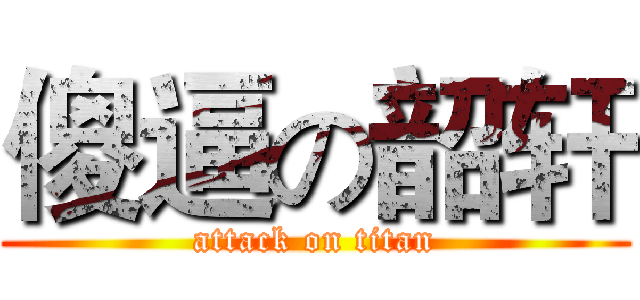 傻逼の韶轩 (attack on titan)