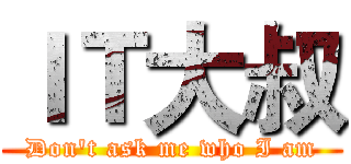 ＩＴ大叔 (Don't ask me who I am)