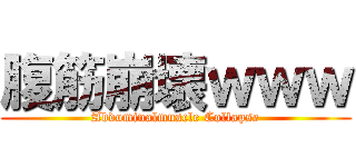 腹筋崩壊ｗｗｗ (Abdominalmuscle Collapse)