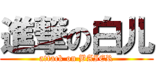進撃の白儿 (attack on BAIER)