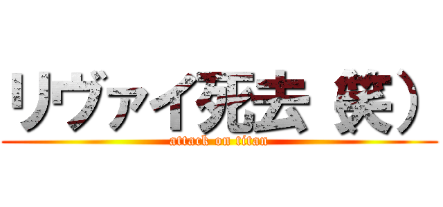 リヴァイ死去（笑） (attack on titan)