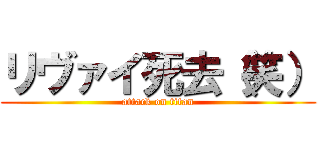 リヴァイ死去（笑） (attack on titan)