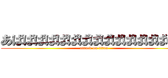 あばばばばばばばばばばばばばばばば (attack on titan)