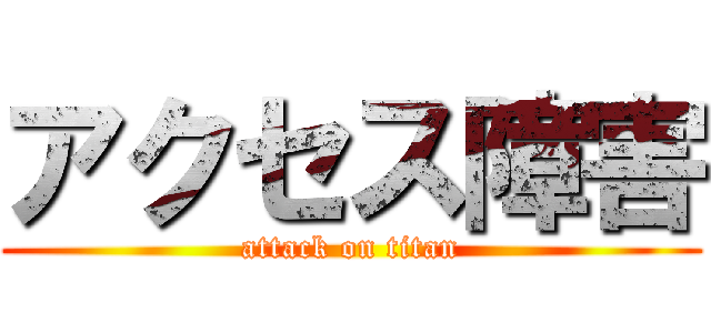 アクセス障害 (attack on titan)