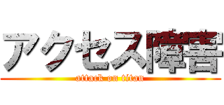 アクセス障害 (attack on titan)