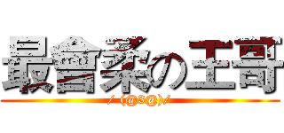 最會柔の王哥 (/ (@3@)/)