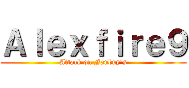 Ａｌｅｘｆｉｒｅ９ (Attack on Fanbuy's)