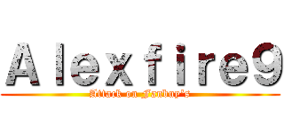 Ａｌｅｘｆｉｒｅ９ (Attack on Fanbuy's)