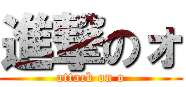 進撃のォ (attack on o)