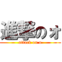 進撃のォ (attack on o)