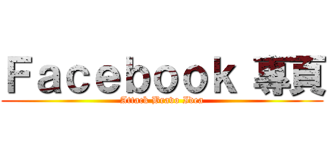 Ｆａｃｅｂｏｏｋ 專頁 (Attack Bravo Idea)