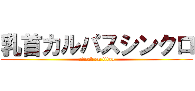 乳首カルパスシンクロ (attack on titan)