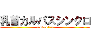 乳首カルパスシンクロ (attack on titan)