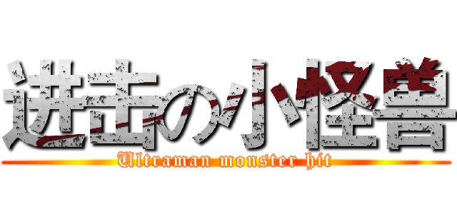 进击の小怪兽 (Ultraman monster hit)