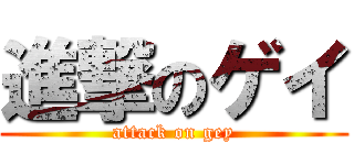 進撃のゲイ (attack on gey)
