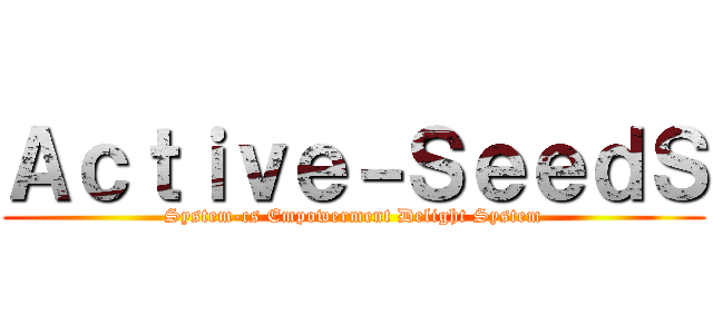 Ａｃｔｉｖｅ－ＳｅｅｄＳ (System-cs Empowerment Delight System)