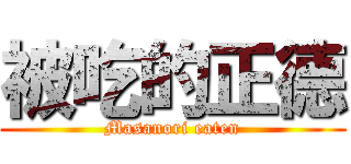 被吃的正德 (Masanori eaten)