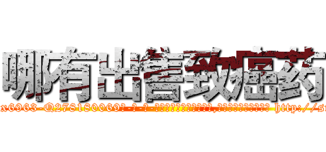 哪有出售致癌药 (哪有出售致癌药【电-186x2687x6963-Q278180069元-吉-药-业】我们做的是长期生意,靠的是老客户长期支持 http://sngk.net/mA62HO
)
